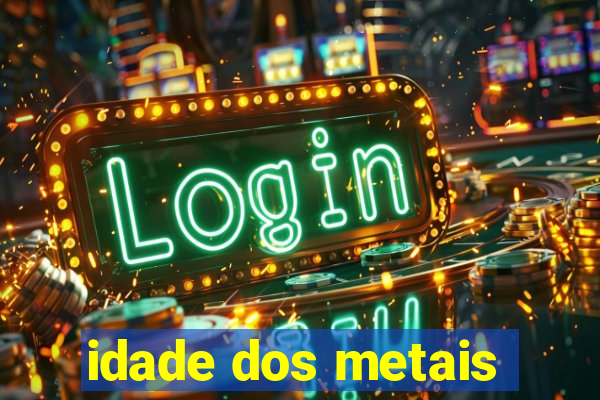 idade dos metais